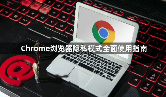 Chrome浏览器隐私模式全面使用指南1