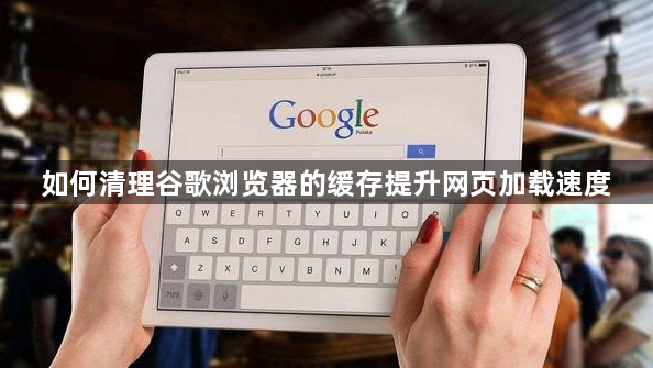 如何清理谷歌浏览器的缓存提升网页加载速度1