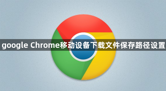 google Chrome移动设备下载文件保存路径设置1