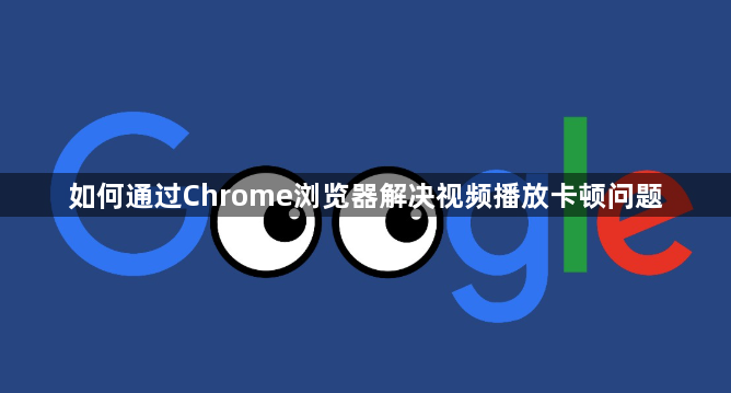 如何通过Chrome浏览器解决视频播放卡顿问题1