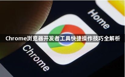 Chrome浏览器开发者工具快捷操作技巧全解析1