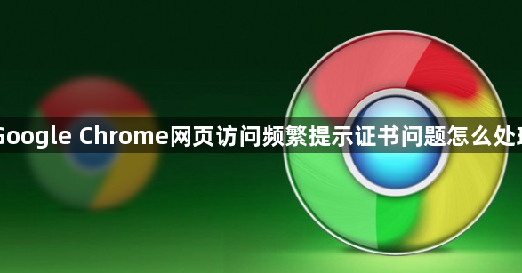 Google Chrome网页访问频繁提示证书问题怎么处理1