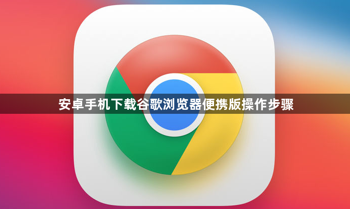 安卓手机下载谷歌浏览器便携版操作步骤1