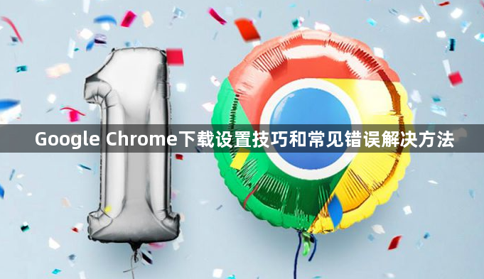 Google Chrome下载设置技巧和常见错误解决方法1