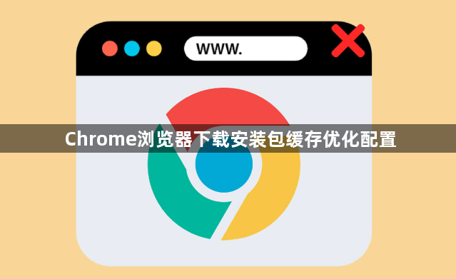 Chrome浏览器下载安装包缓存优化配置1