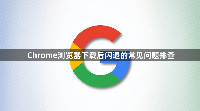 Chrome浏览器下载后闪退的常见问题排查1