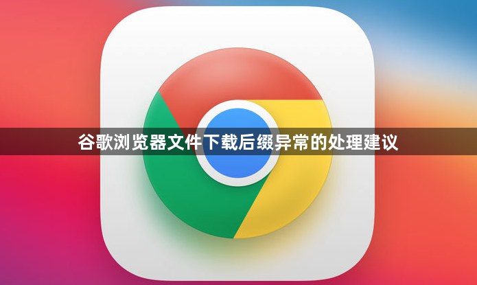 谷歌浏览器文件下载后缀异常的处理建议1