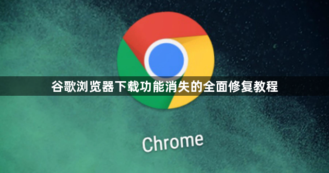 谷歌浏览器下载功能消失的全面修复教程1
