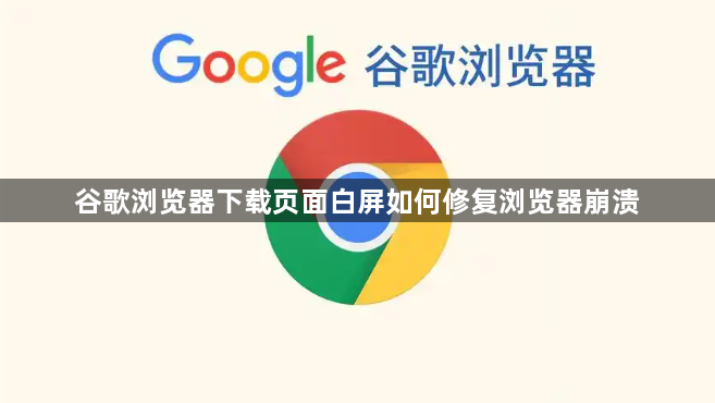 谷歌浏览器下载页面白屏如何修复浏览器崩溃1