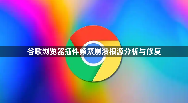 谷歌浏览器插件频繁崩溃根源分析与修复1