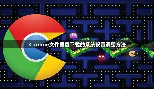 Chrome文件重复下载的系统设置调整方法1