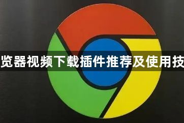 谷歌浏览器视频下载插件推荐及使用技巧分享1