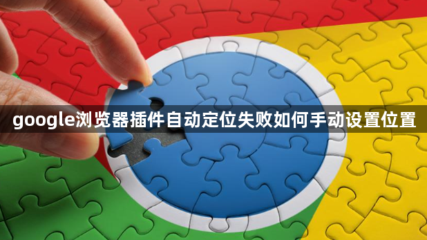 google浏览器插件自动定位失败如何手动设置位置1