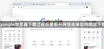 google浏览器下载过程总是断开网络连接如何稳定下载1