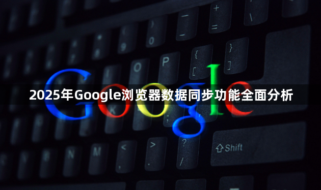 2025年Google浏览器数据同步功能全面分析1