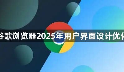 谷歌浏览器2025年用户界面设计优化1