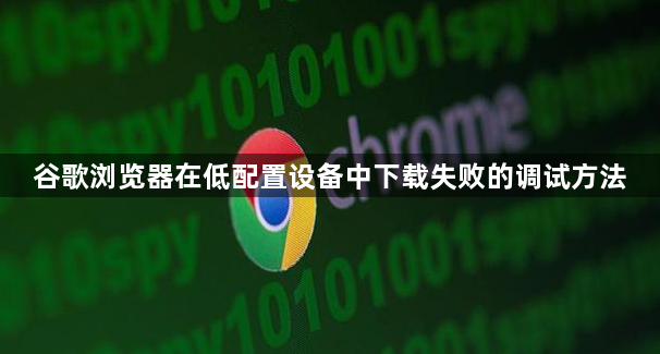 谷歌浏览器在低配置设备中下载失败的调试方法1