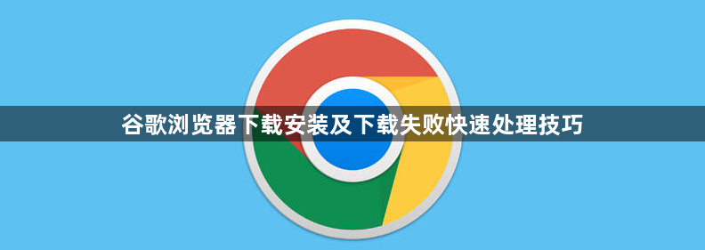 谷歌浏览器下载安装及下载失败快速处理技巧1