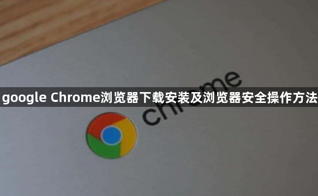 google Chrome浏览器下载安装及浏览器安全操作方法1