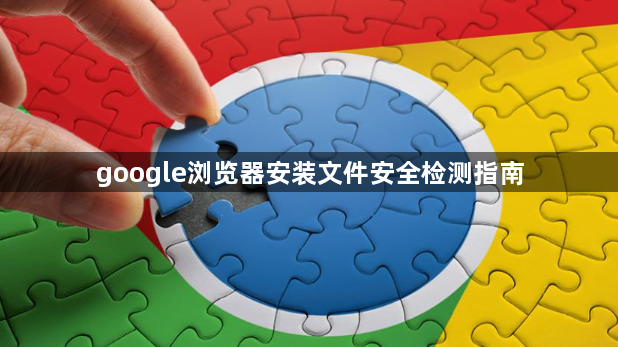 google浏览器安装文件安全检测指南1