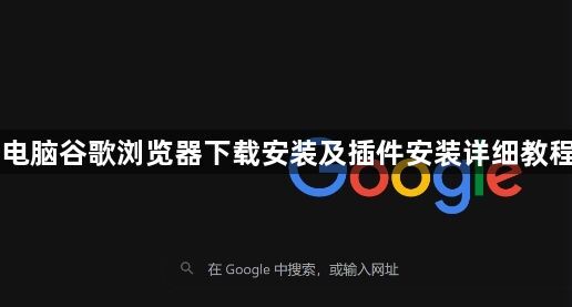 电脑谷歌浏览器下载安装及插件安装详细教程1