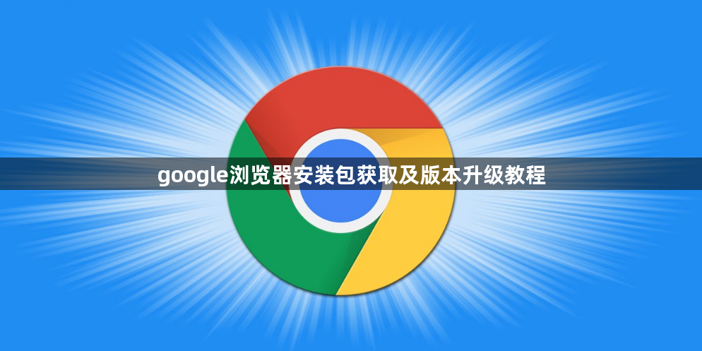 google浏览器安装包获取及版本升级教程1