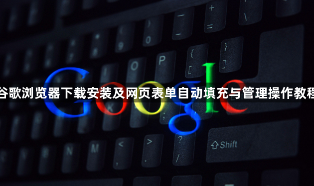 谷歌浏览器下载安装及网页表单自动填充与管理操作教程1