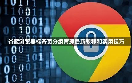 谷歌浏览器标签页分组管理最新教程和实用技巧1