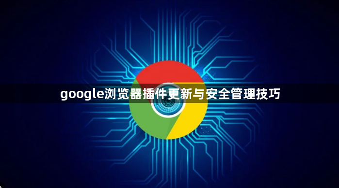 google浏览器插件更新与安全管理技巧1