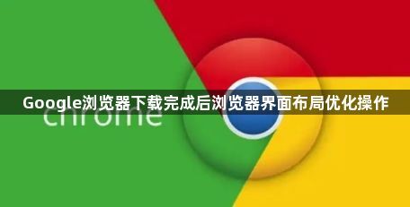 Google浏览器下载完成后浏览器界面布局优化操作1