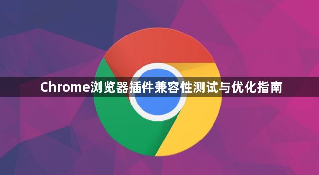Chrome浏览器插件兼容性测试与优化指南1