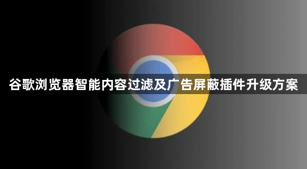 谷歌浏览器智能内容过滤及广告屏蔽插件升级方案1