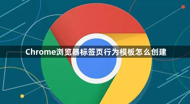 Chrome浏览器标签页行为模板怎么创建1