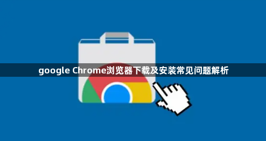 google Chrome浏览器下载及安装常见问题解析1