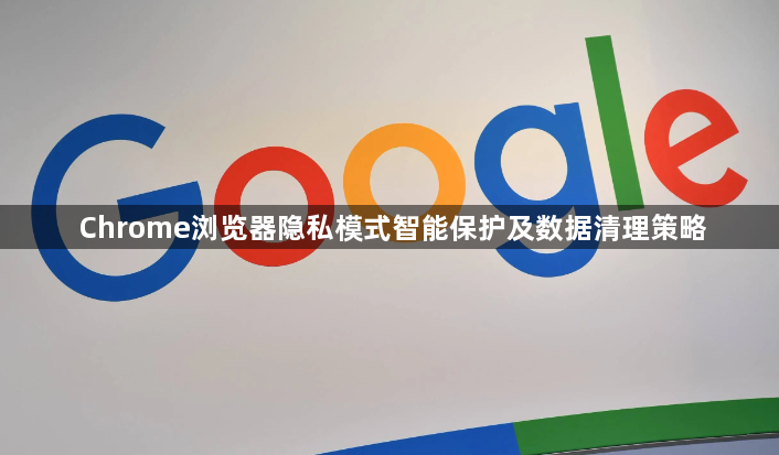 Chrome浏览器隐私模式智能保护及数据清理策略1