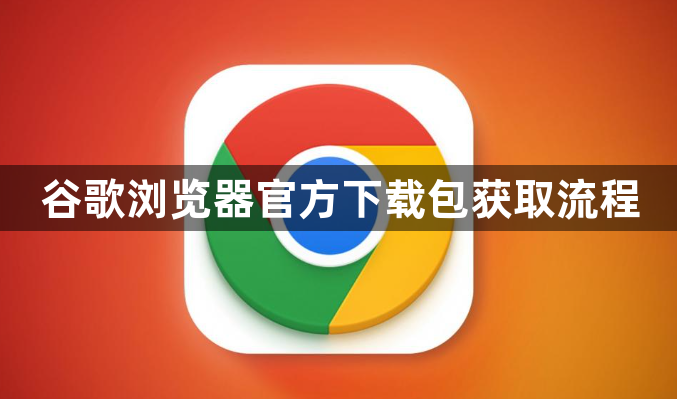 谷歌浏览器官方下载包获取流程1