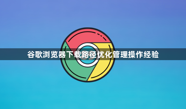 谷歌浏览器下载路径优化管理操作经验1