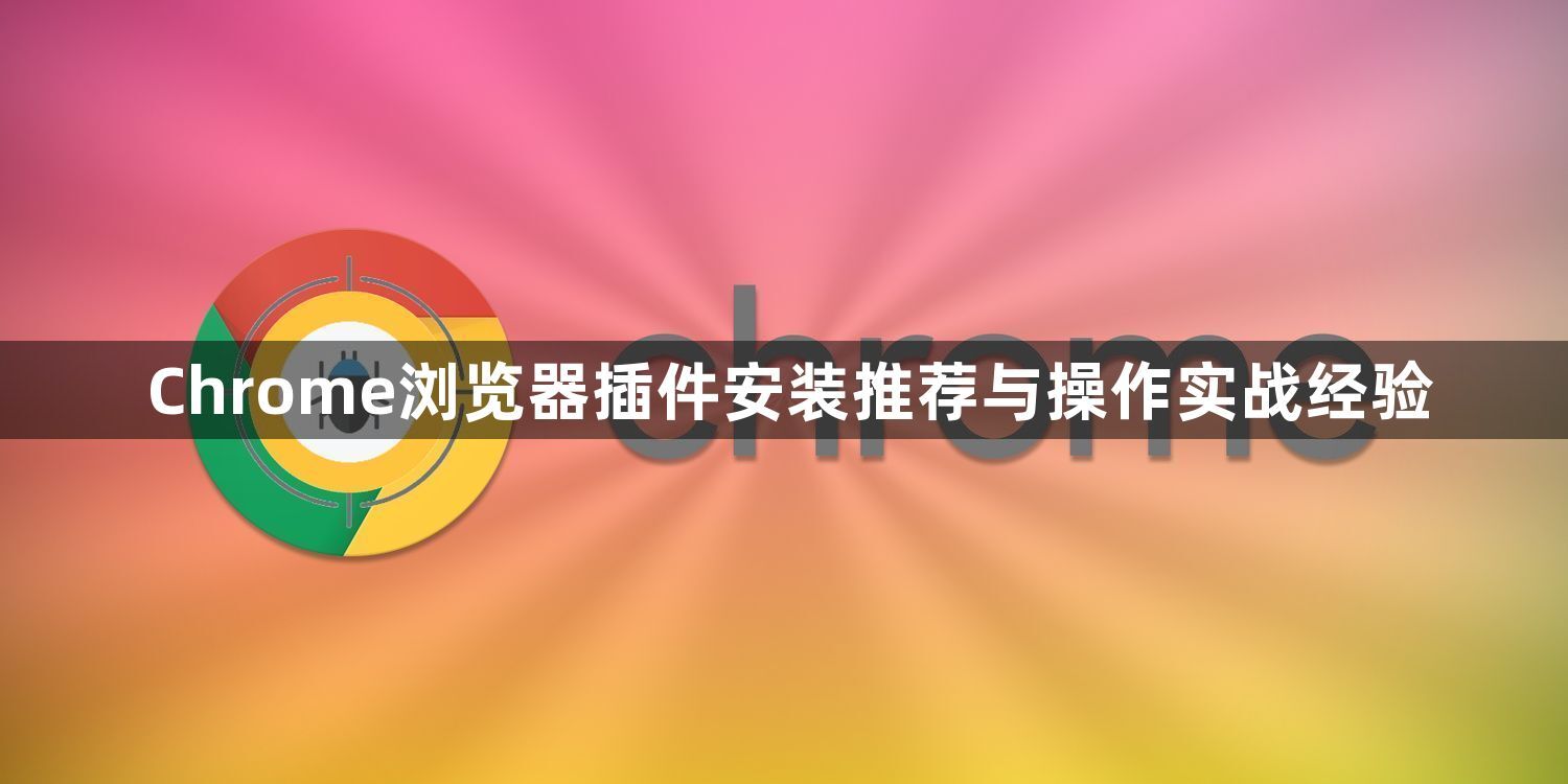Chrome浏览器插件安装推荐与操作实战经验1