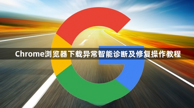 Chrome浏览器下载异常智能诊断及修复操作教程1