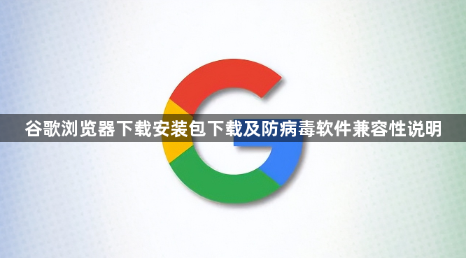 谷歌浏览器下载安装包下载及防病毒软件兼容性说明1
