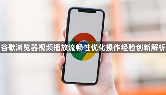 谷歌浏览器视频播放流畅性优化操作经验创新解析1