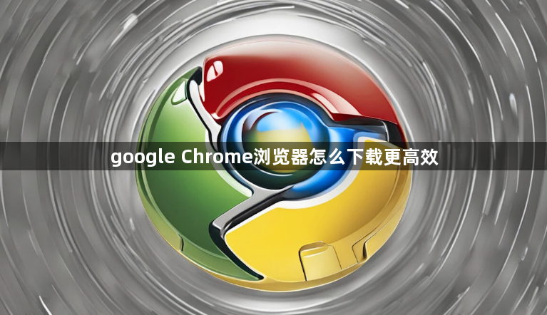 google Chrome浏览器怎么下载更高效1