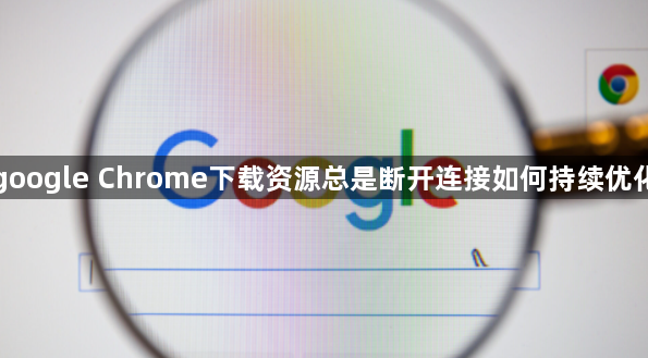 google Chrome下载资源总是断开连接如何持续优化1