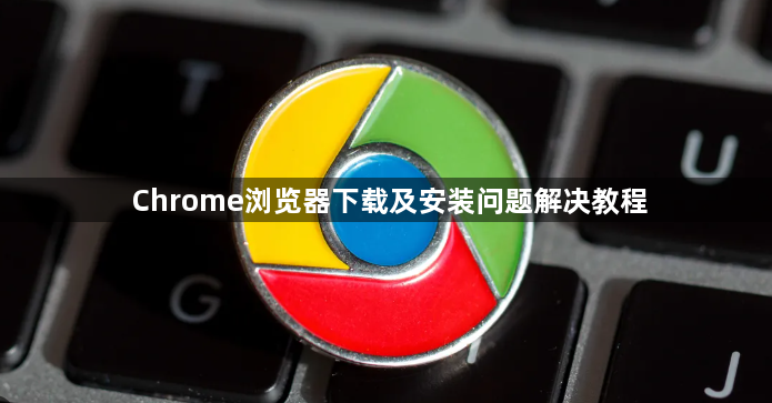 Chrome浏览器下载及安装问题解决教程1