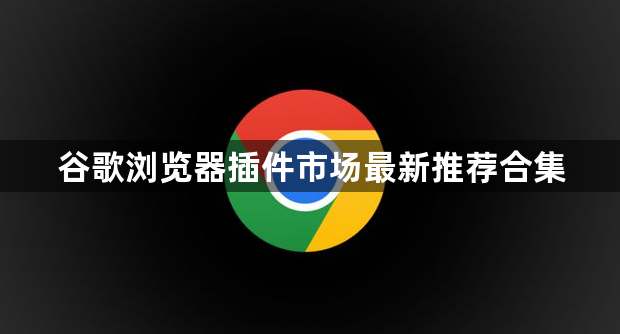谷歌浏览器插件市场最新推荐合集1