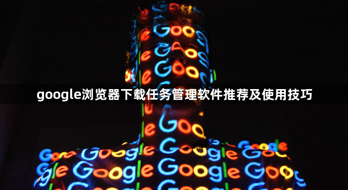 google浏览器下载任务管理软件推荐及使用技巧1
