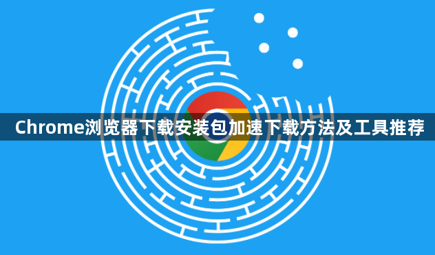 Chrome浏览器下载安装包加速下载方法及工具推荐1