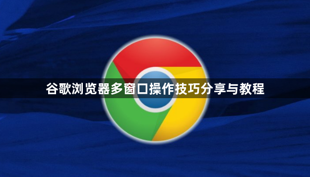 谷歌浏览器多窗口操作技巧分享与教程1