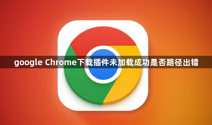 google Chrome下载插件未加载成功是否路径出错1