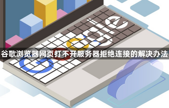 谷歌浏览器网页打不开服务器拒绝连接的解决办法1